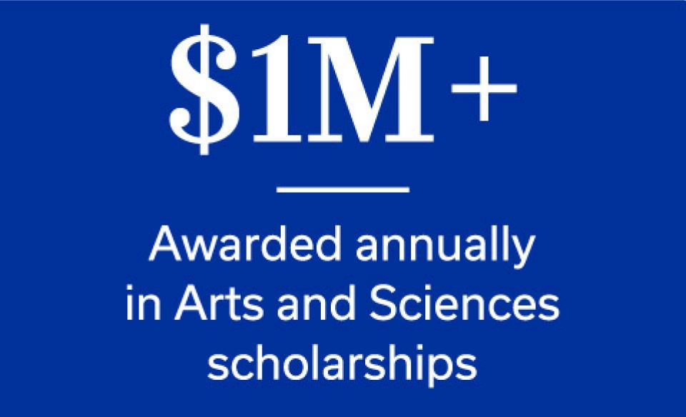 $1M+ Awarded annually in Arts and Sciences scholarships