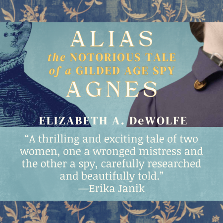Promotional graphic for the book Alias: The Notorious Tale of a Gilded Age Spy by Elizabeth A. DeWolfe. The design features partial illustrations of two women in historical attire against a blue and gold floral background. A review quote from Erika Janik reads: “A thrilling and exciting tale of two women, one a wronged mistress and the other a spy, carefully researched and beautifully told